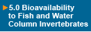 Click Here for 5.0 Bioavailability to Fish and Water Column Invertebrates